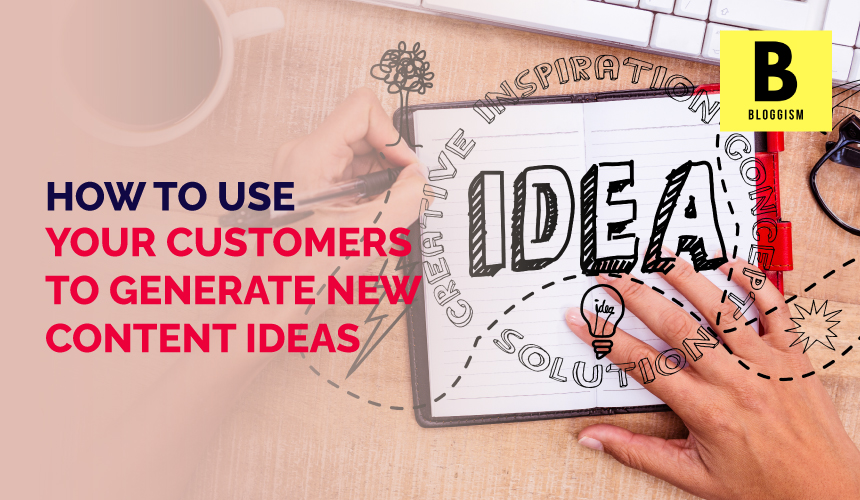 how to use your customers to generate content ideas, customer feedback content ideas, user-generated content, content marketing strategy, customer-driven content, customer insights for content, leveraging customer feedback for content